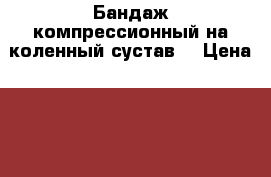 Бандаж компрессионный на коленный сустав  › Цена ­ 1 100 - Башкортостан респ., Нефтекамск г. Медицина, красота и здоровье » Другое   . Башкортостан респ.